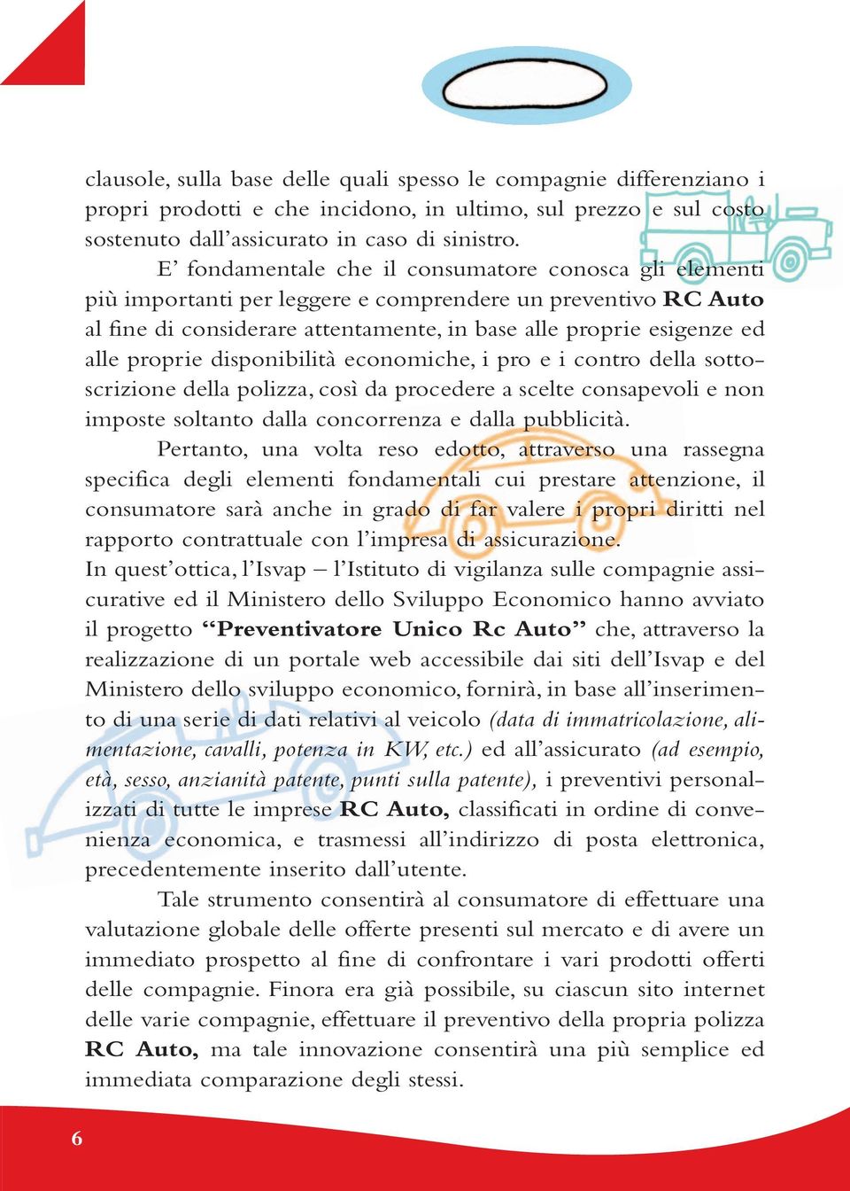 proprie disponibilità economiche, i pro e i contro della sottoscrizione della polizza, così da procedere a scelte consapevoli e non imposte soltanto dalla concorrenza e dalla pubblicità.