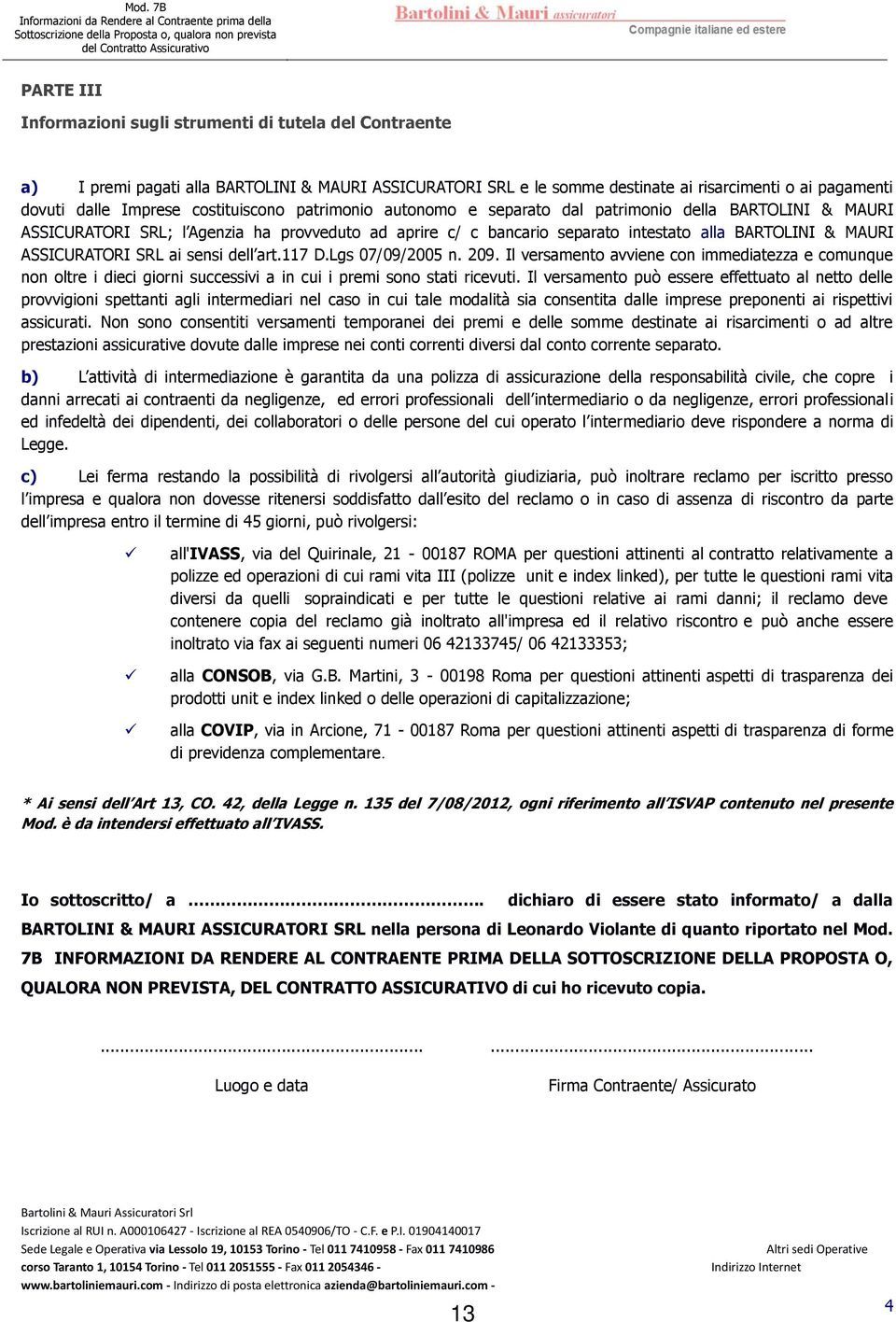 patrimonio della BARTOLINI & MAURI ASSICURATORI SRL; l Agenzia ha provveduto ad aprire c/ c bancario separato intestato alla BARTOLINI & MAURI ASSICURATORI SRL ai sensi dell art.117 D.