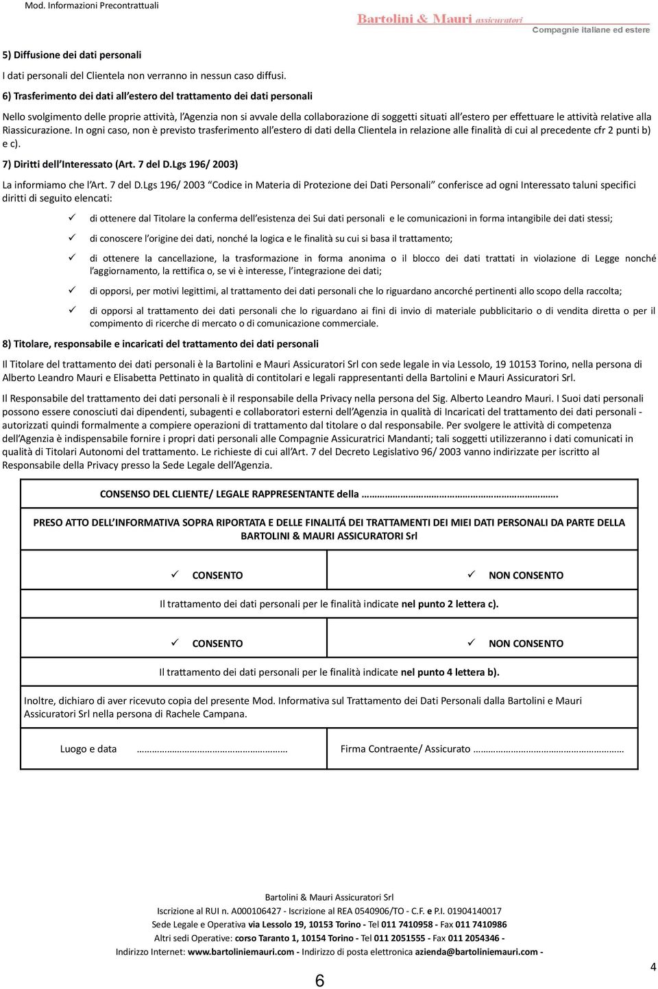 effettuare le attività relative alla Riassicurazione. In ogni caso, non è previsto trasferimento all estero di dati della Clientela in relazione alle finalità di cui al precedente cfr 2 punti b) e c).