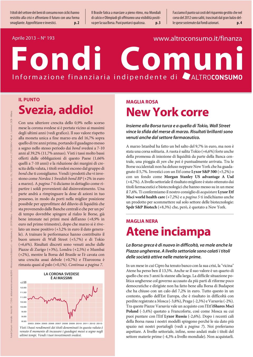 p. 4 Aprile 2013 N o 193 www.altroconsumo.it/finanza Fondi Comuni Informazione finanziaria indipendente di Fondi Comuni mensile Anno XIX 7,10 abbonamento annuo 66,00 Altroconsumo Edizioni s.r.l. via Valassina, 22 20159 Milano Poste Italiane s.