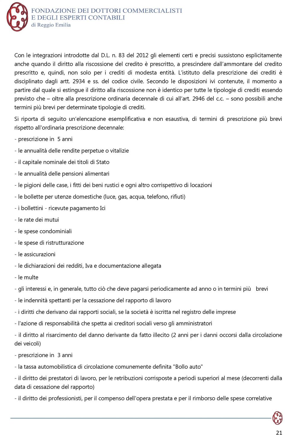 non solo per i crediti di modesta entità. L istituto della prescrizione dei crediti è disciplinato dagli artt. 2934 e ss. del codice civile.