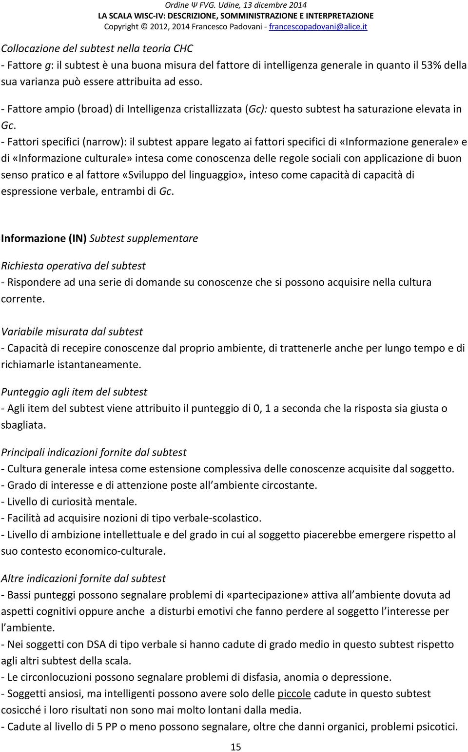 - Fattori specifici (narrow): il subtest appare legato ai fattori specifici di «Informazione generale» e di «Informazione culturale» intesa come conoscenza delle regole sociali con applicazione di