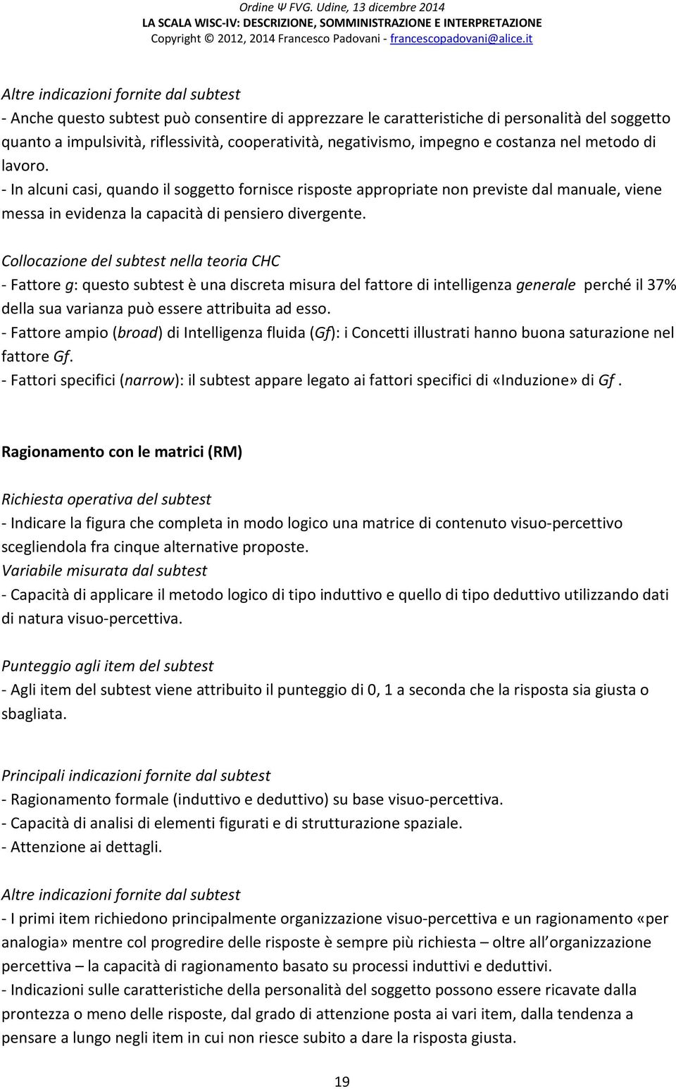 - In alcuni casi, quando il soggetto fornisce risposte appropriate non previste dal manuale, viene messa in evidenza la capacità di pensiero divergente.