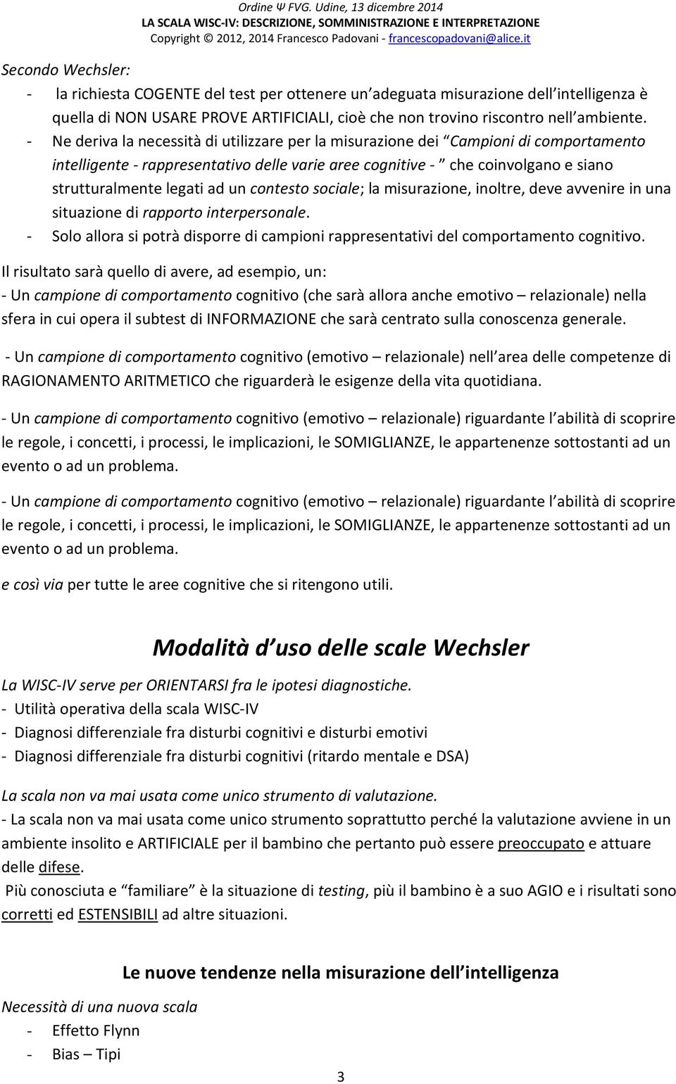 un contesto sociale; la misurazione, inoltre, deve avvenire in una situazione di rapporto interpersonale. - Solo allora si potrà disporre di campioni rappresentativi del comportamento cognitivo.