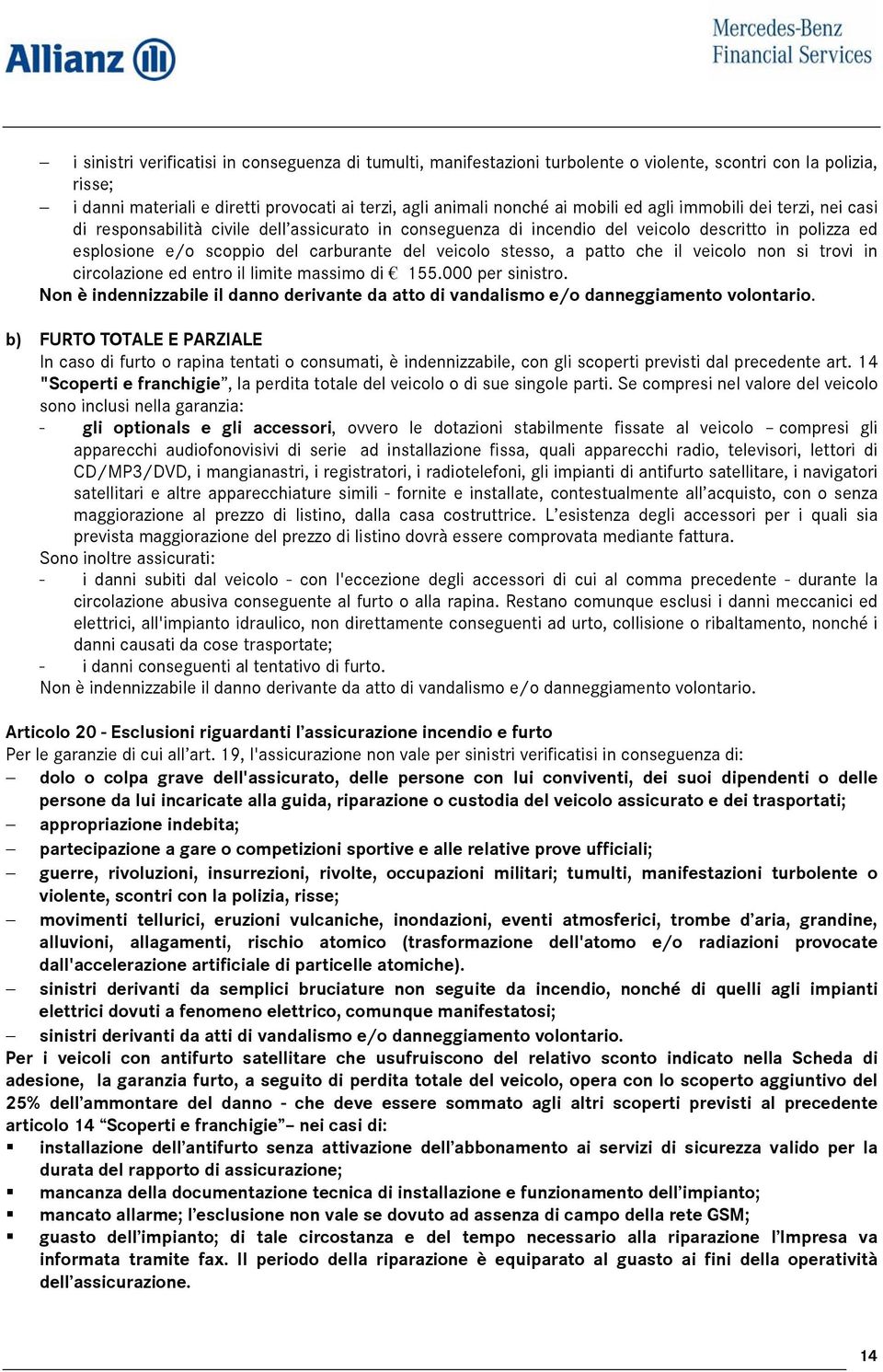 a patto che il veicolo non si trovi in circolazione ed entro il limite massimo di 155.000 per sinistro. Non è indennizzabile il danno derivante da atto di vandalismo e/o danneggiamento volontario.