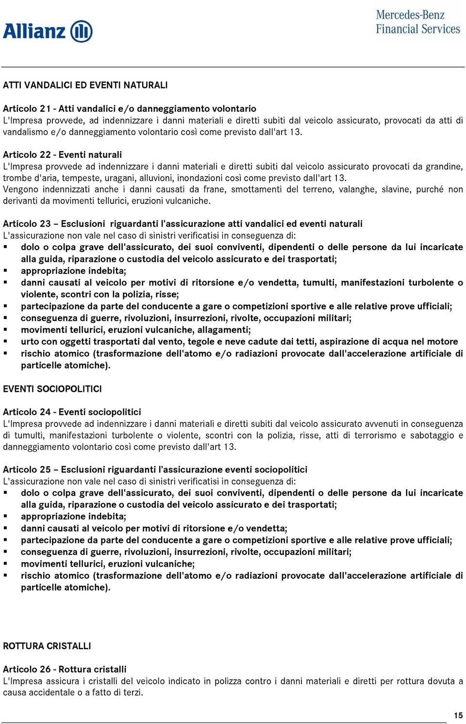 Articolo 22 - Eventi naturali L'Impresa provvede ad indennizzare i danni materiali e diretti subiti dal veicolo assicurato provocati da grandine, trombe d'aria, tempeste, uragani, alluvioni,