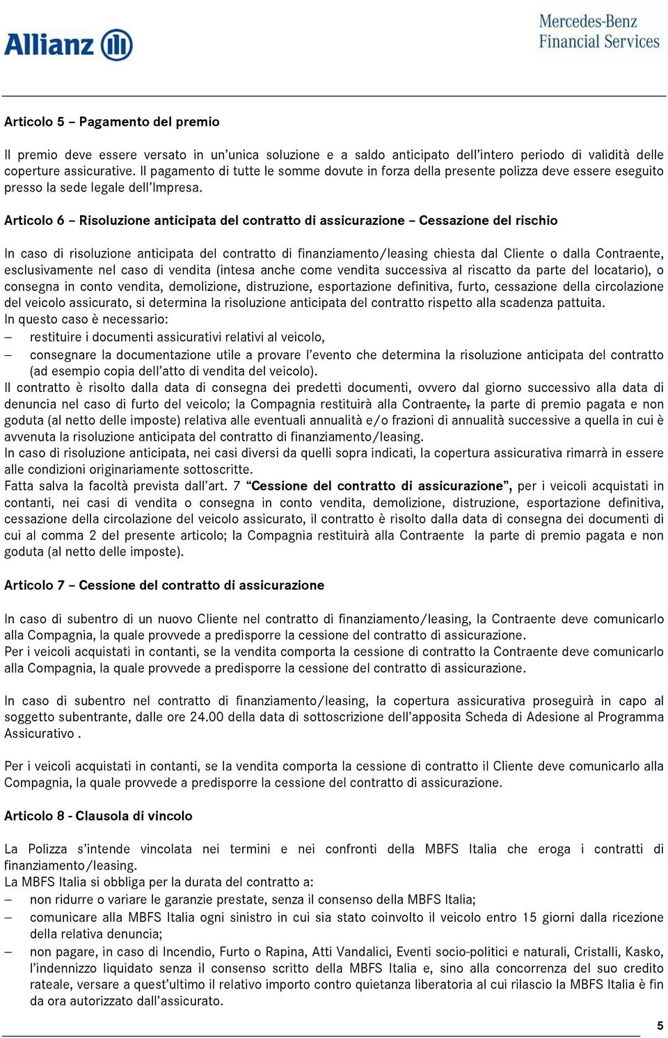 Articolo 6 Risoluzione anticipata del contratto di assicurazione Cessazione del rischio In caso di risoluzione anticipata del contratto di finanziamento/leasing chiesta dal Cliente o dalla