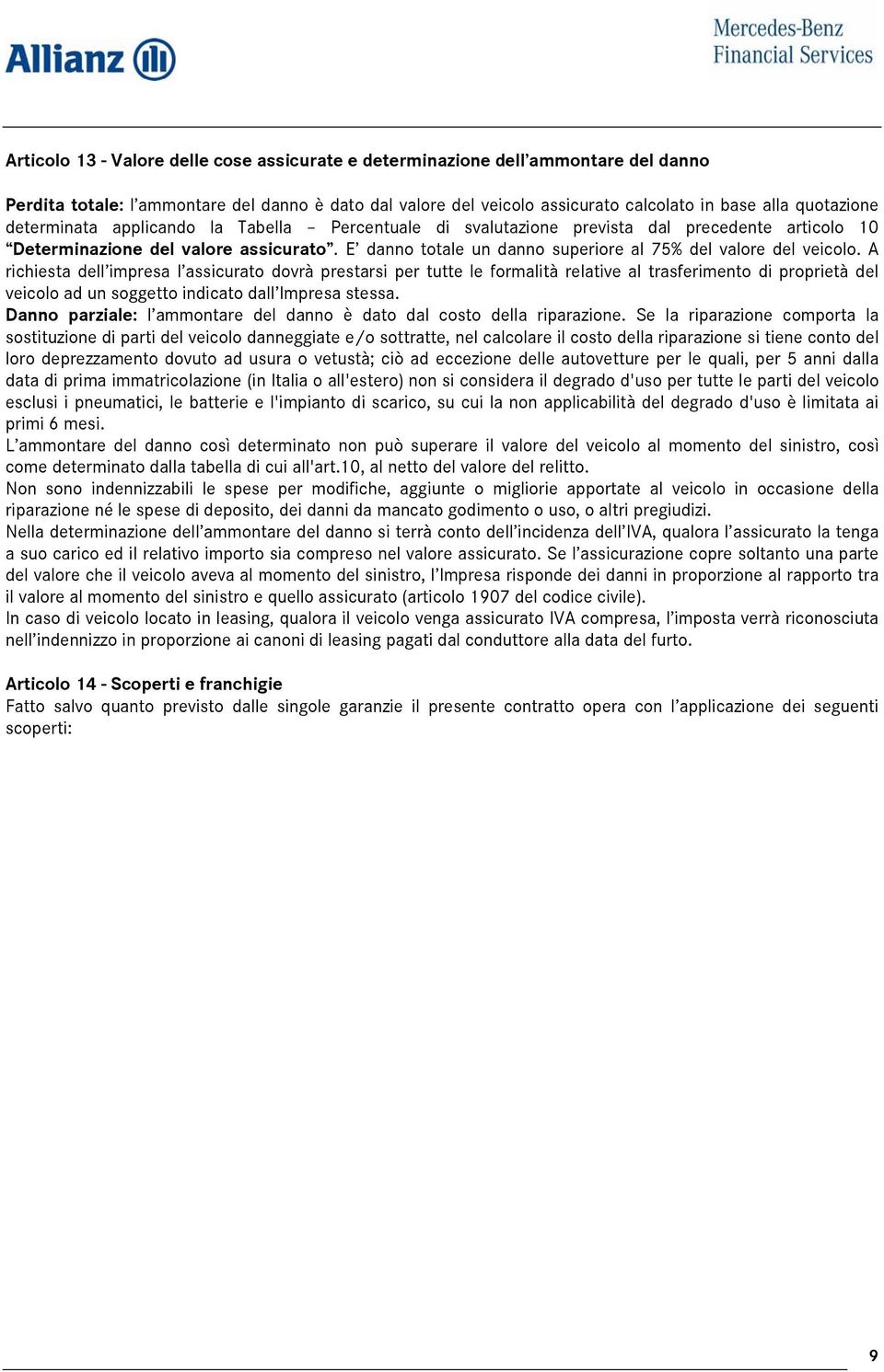 A richiesta dell impresa l assicurato dovrà prestarsi per tutte le formalità relative al trasferimento di proprietà del veicolo ad un soggetto indicato dall Impresa stessa.