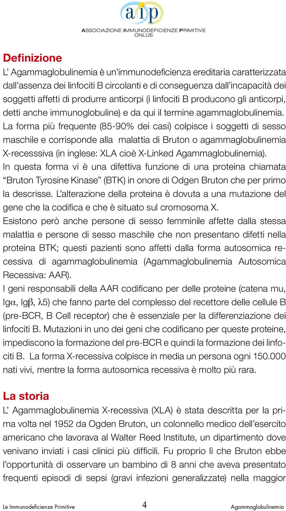 La forma più frequente (85-90% dei casi) colpisce i soggetti di sesso maschile e corrisponde alla malattia di Bruton o agammaglobulinemia X-recesssiva (in inglese: XLA cioè X-Linked ).