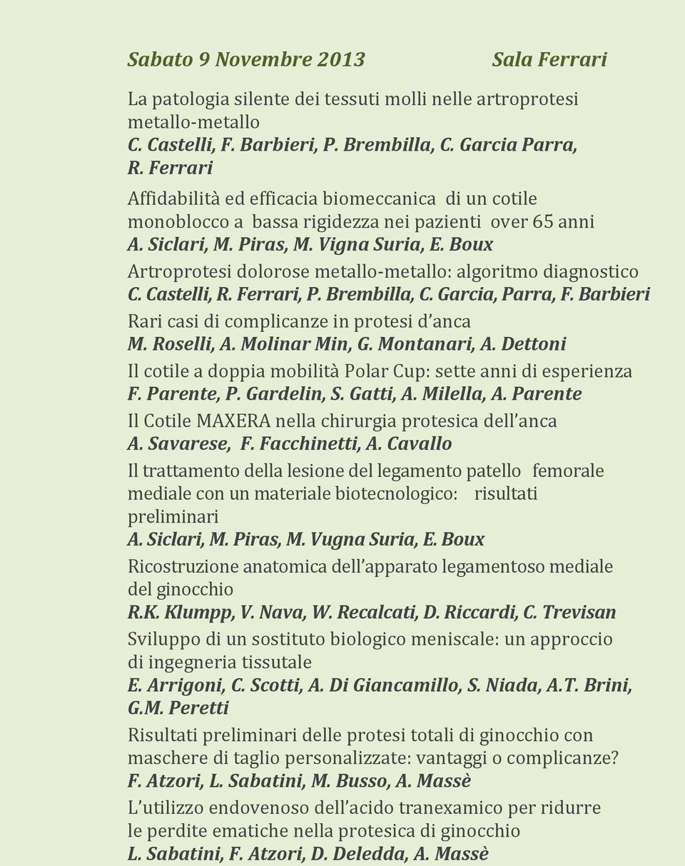 Boux Artroprotesi dolorose metallo-metallo: algoritmo diagnostico C. Castelli, R. Ferrari, P. Brembilla, C. Garcia, Parra, F. Barbieri Rari casi di complicanze in protesi d anca M. Roselli, A.