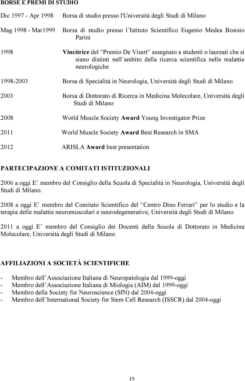 Neurologia, Università degli Studi di Milano 2003 Borsa di Dottorato di Ricerca in Medicina Molecolare, Università degli Studi di Milano 2008 World Muscle Society Award Young Investigator Prize 2011