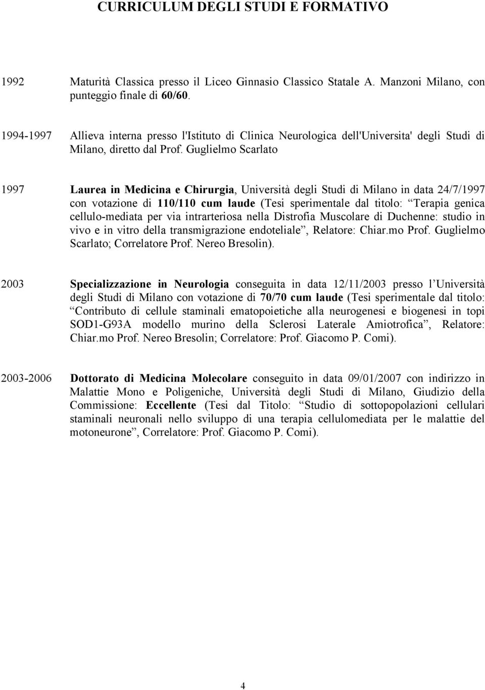 Guglielmo Scarlato 1997 Laurea in Medicina e Chirurgia, Università degli Studi di Milano in data 24/7/1997 con votazione di 110/110 cum laude (Tesi sperimentale dal titolo: Terapia genica