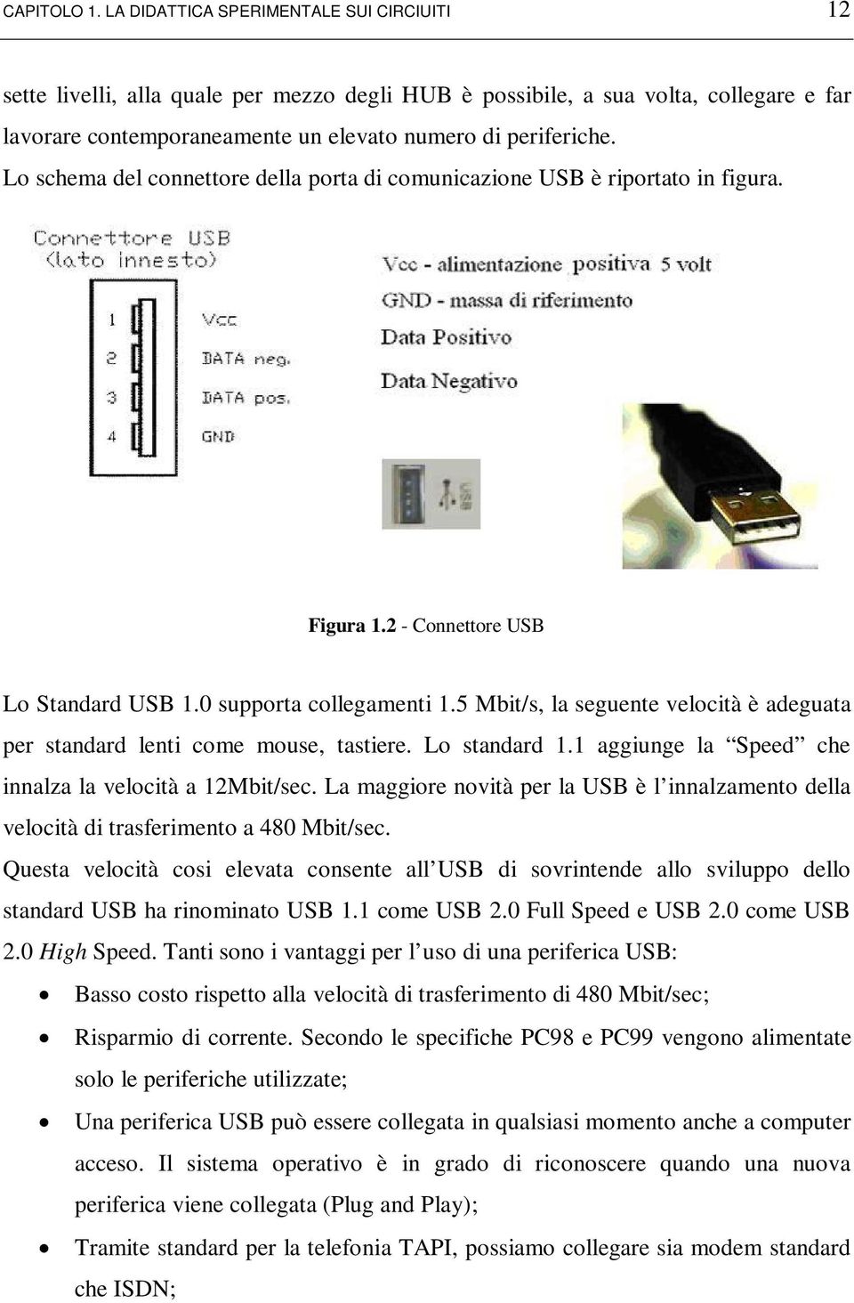 Lo schema del connettore della porta di comunicazione USB è riportato in figura. Figura 1.2 - Connettore USB Lo Standard USB 1.0 supporta collegamenti 1.