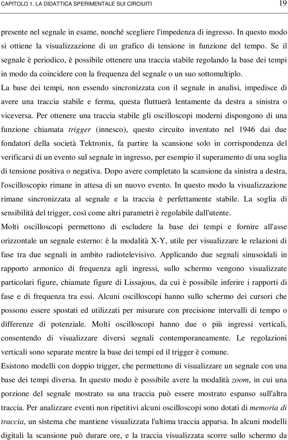 Se il segnale è periodico, è possibile ottenere una traccia stabile regolando la base dei tempi in modo da coincidere con la frequenza del segnale o un suo sottomultiplo.