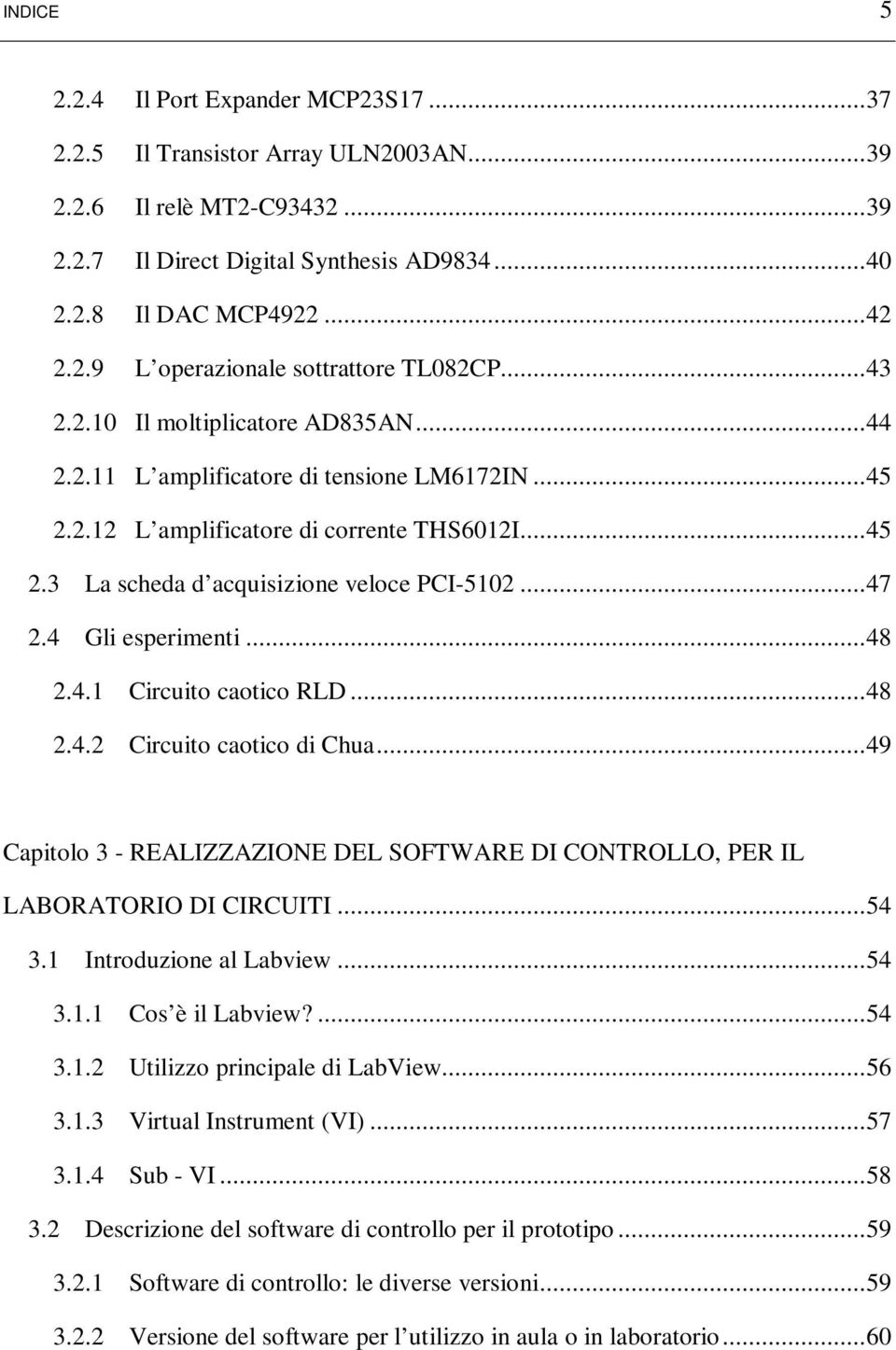 4 Gli esperimenti... 48 2.4.1 Circuito caotico RLD... 48 2.4.2 Circuito caotico di Chua... 49 Capitolo 3 - REALIZZAZIONE DEL SOFTWARE DI CONTROLLO, PER IL LABORATORIO DI CIRCUITI... 54 3.