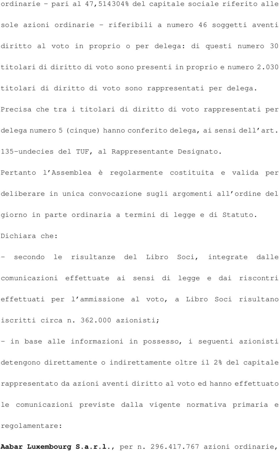 Precisa che tra i titolari di diritto di voto rappresentati per delega numero 5 (cinque) hanno conferito delega, ai sensi dell art. 135-undecies del TUF, al Rappresentante Designato.