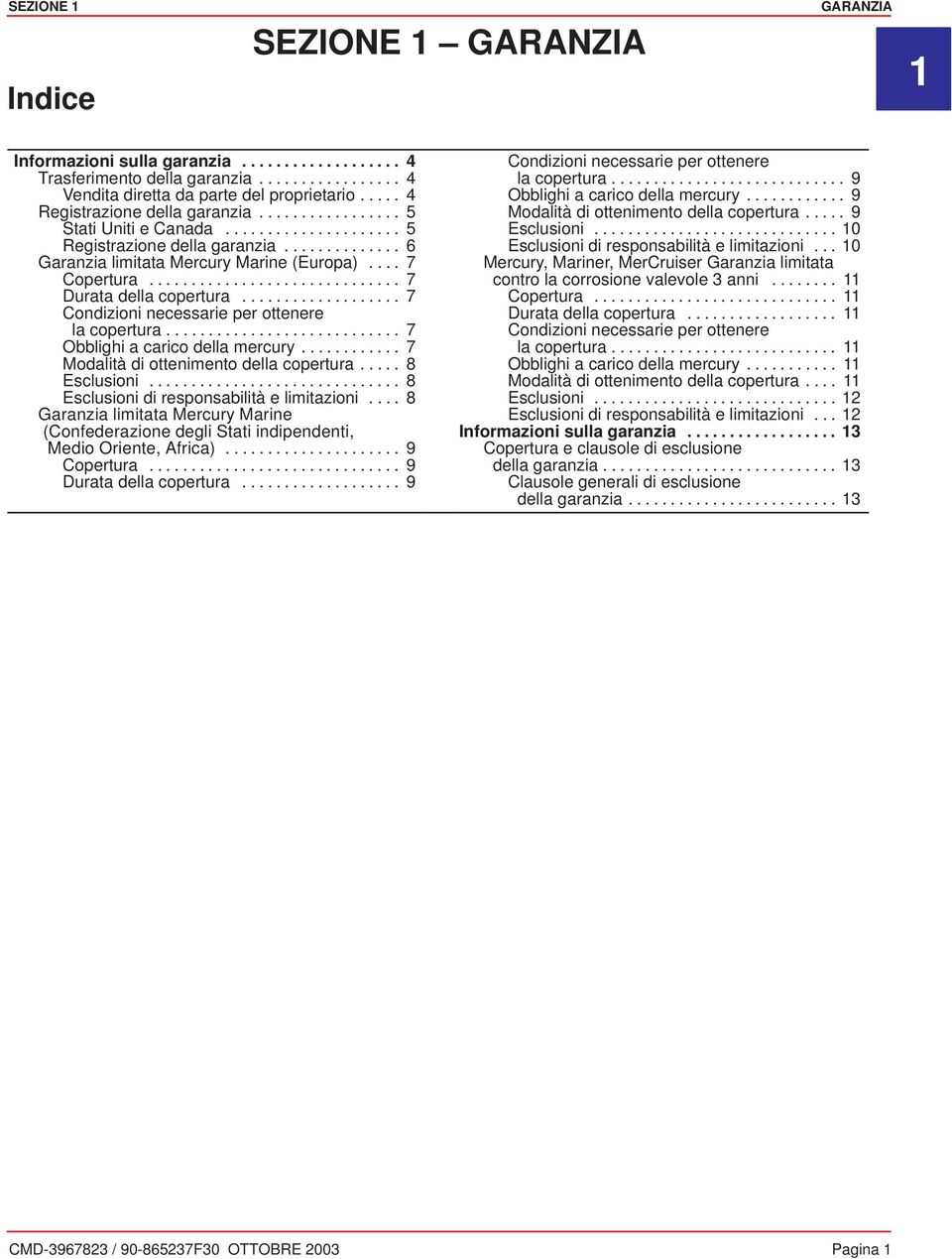 ............................. 7 Durata della copertura................... 7 Condizioni necessarie per ottenere la copertura............................ 7 Obblighi a carico della mercury.
