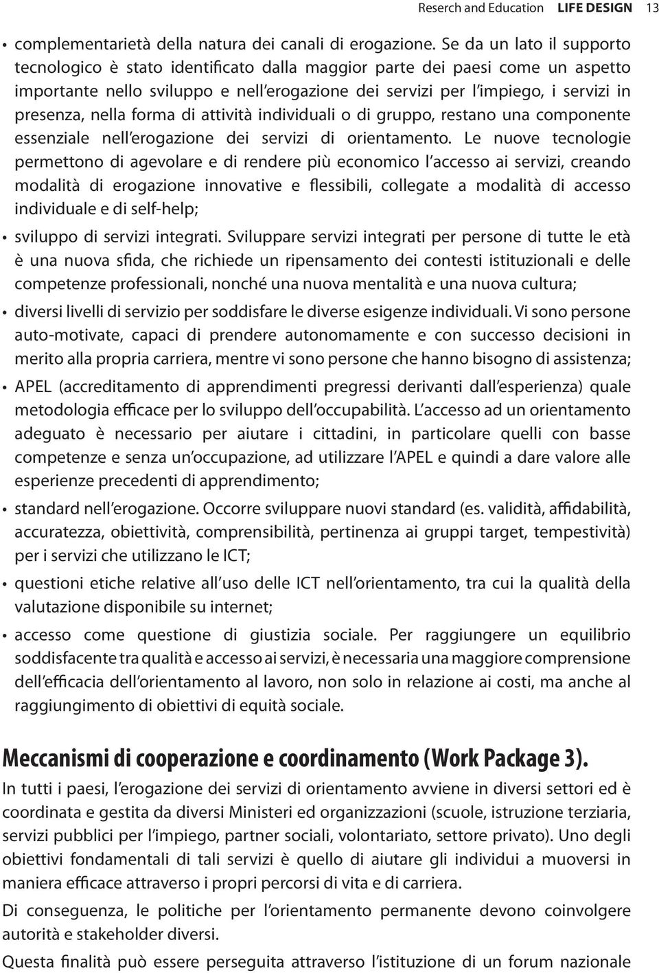 nella forma di attività individuali o di gruppo, restano una componente essenziale nell erogazione dei servizi di orientamento.