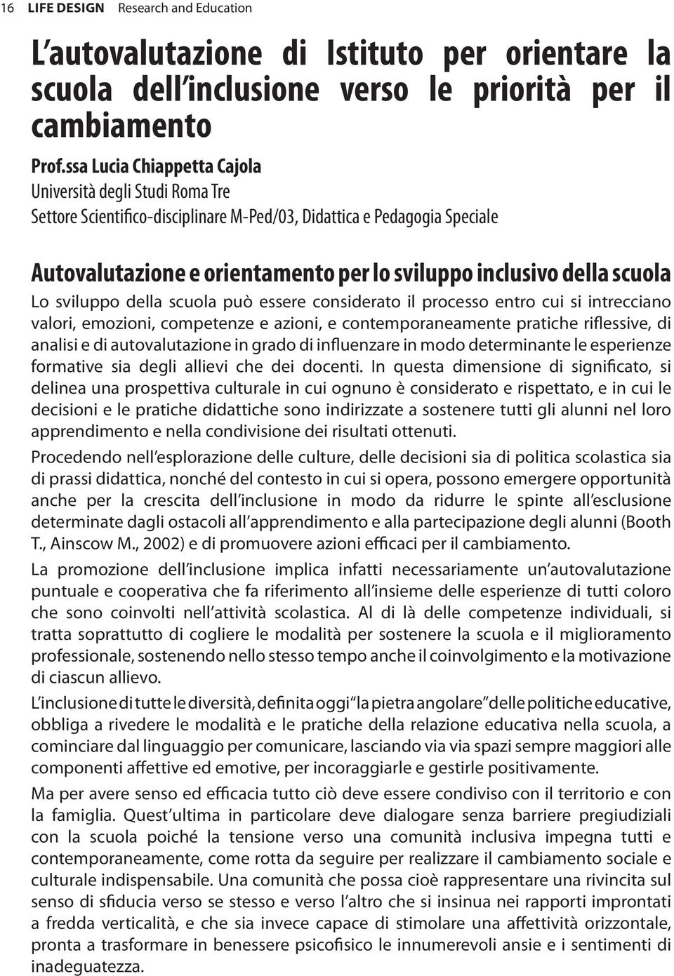 scuola Lo sviluppo della scuola può essere considerato il processo entro cui si intrecciano valori, emozioni, competenze e azioni, e contemporaneamente pratiche riflessive, di analisi e di