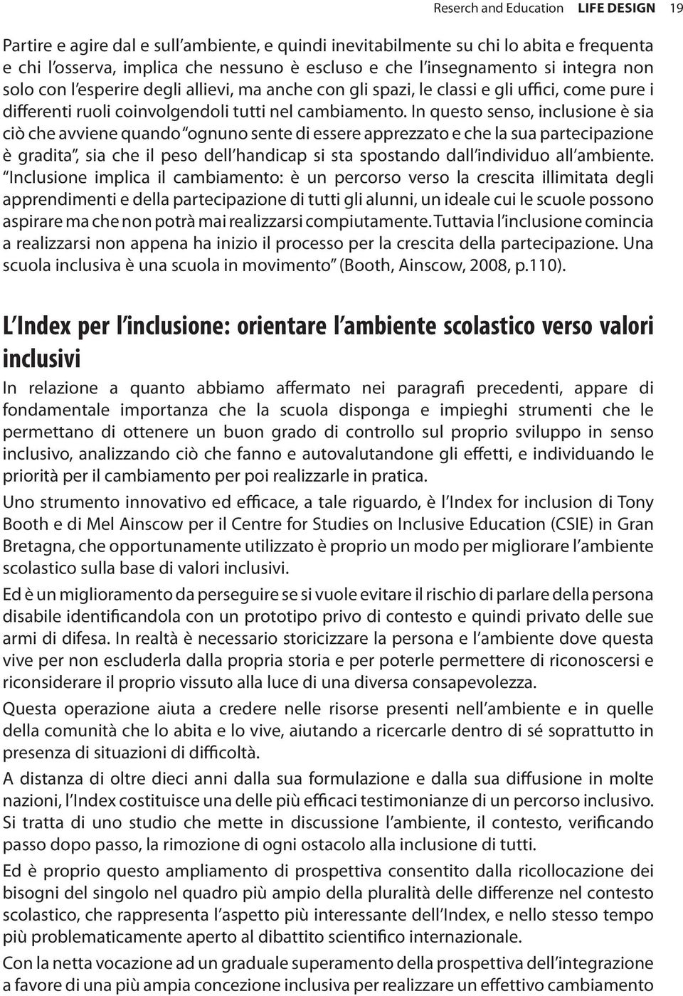 In questo senso, inclusione è sia ciò che avviene quando ognuno sente di essere apprezzato e che la sua partecipazione è gradita, sia che il peso dell handicap si sta spostando dall individuo all