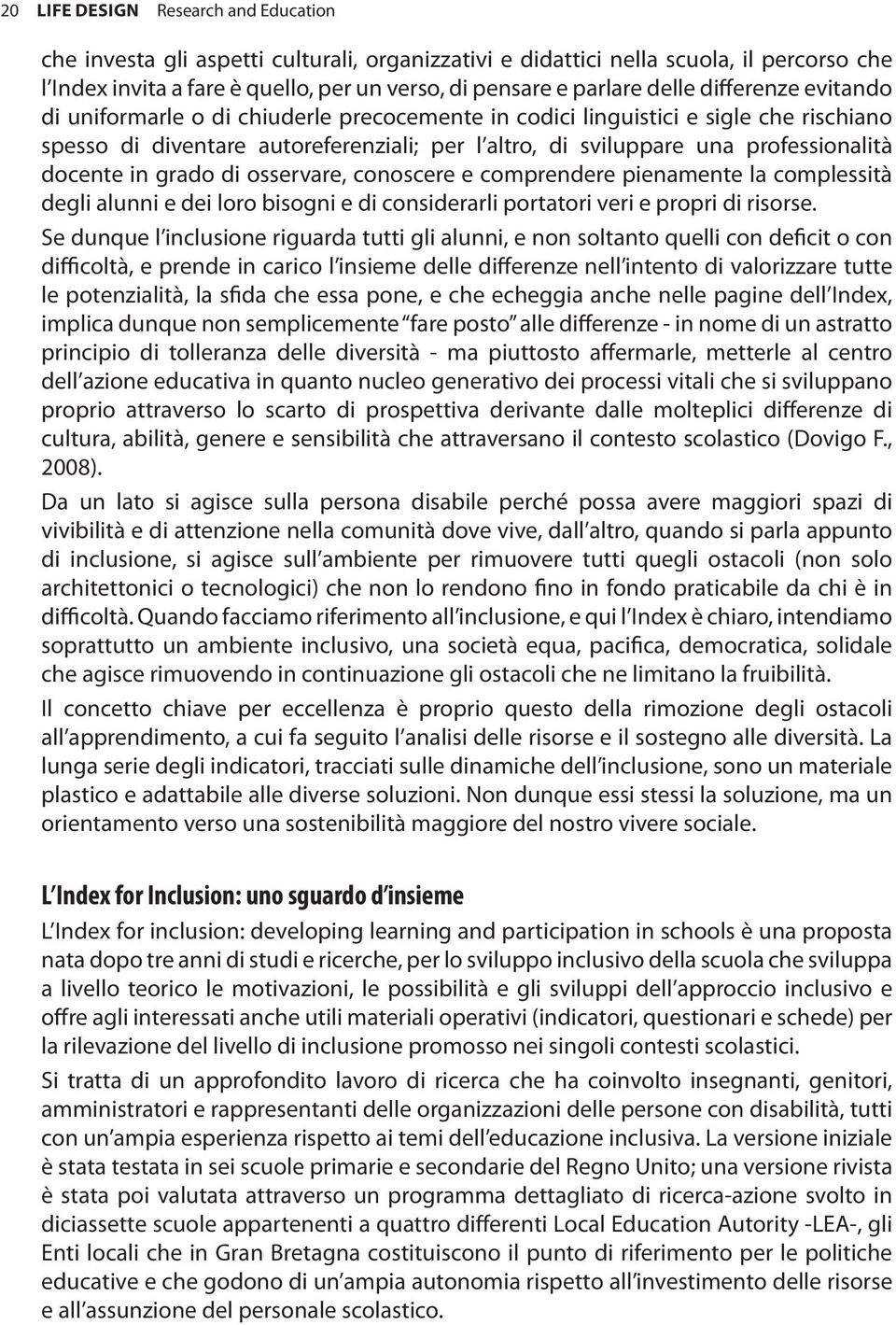 docente in grado di osservare, conoscere e comprendere pienamente la complessità degli alunni e dei loro bisogni e di considerarli portatori veri e propri di risorse.