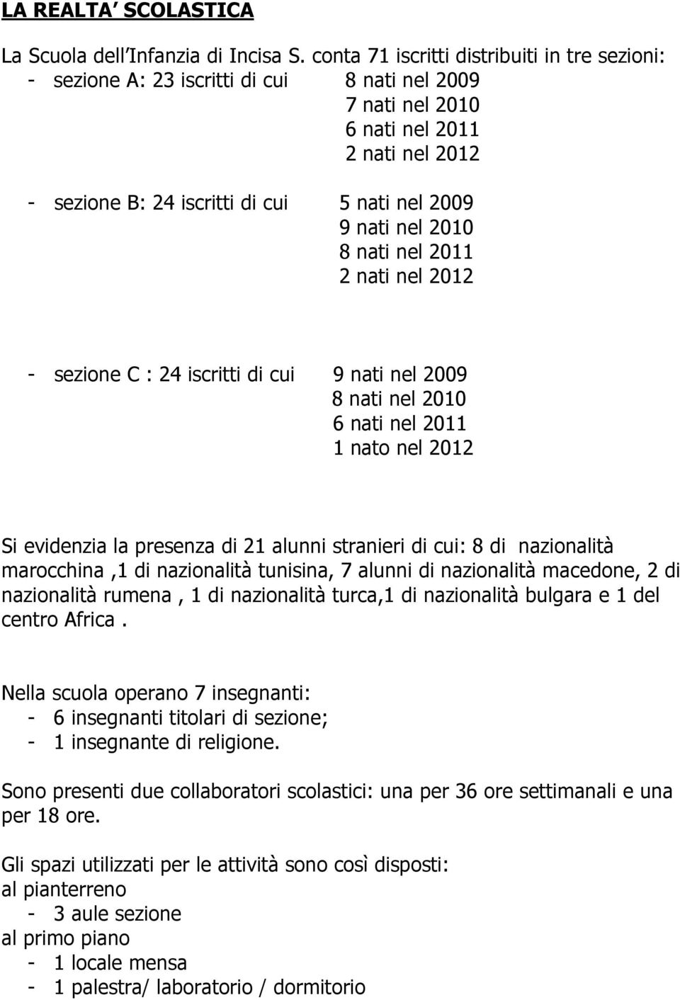 nel 2010 8 nati nel 2011 2 nati nel 2012 - sezione C : 24 iscritti di cui 9 nati nel 2009 8 nati nel 2010 6 nati nel 2011 1 nato nel 2012 Si evidenzia la presenza di 21 alunni stranieri di cui: 8 di