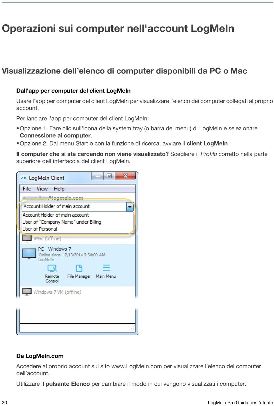 Fare clic sull'icona della system tray (o barra dei menu) di LogMeIn e selezionare Connessione ai computer. Opzione 2. Dal menu Start o con la funzione di ricerca, avviare il client LogMeIn.