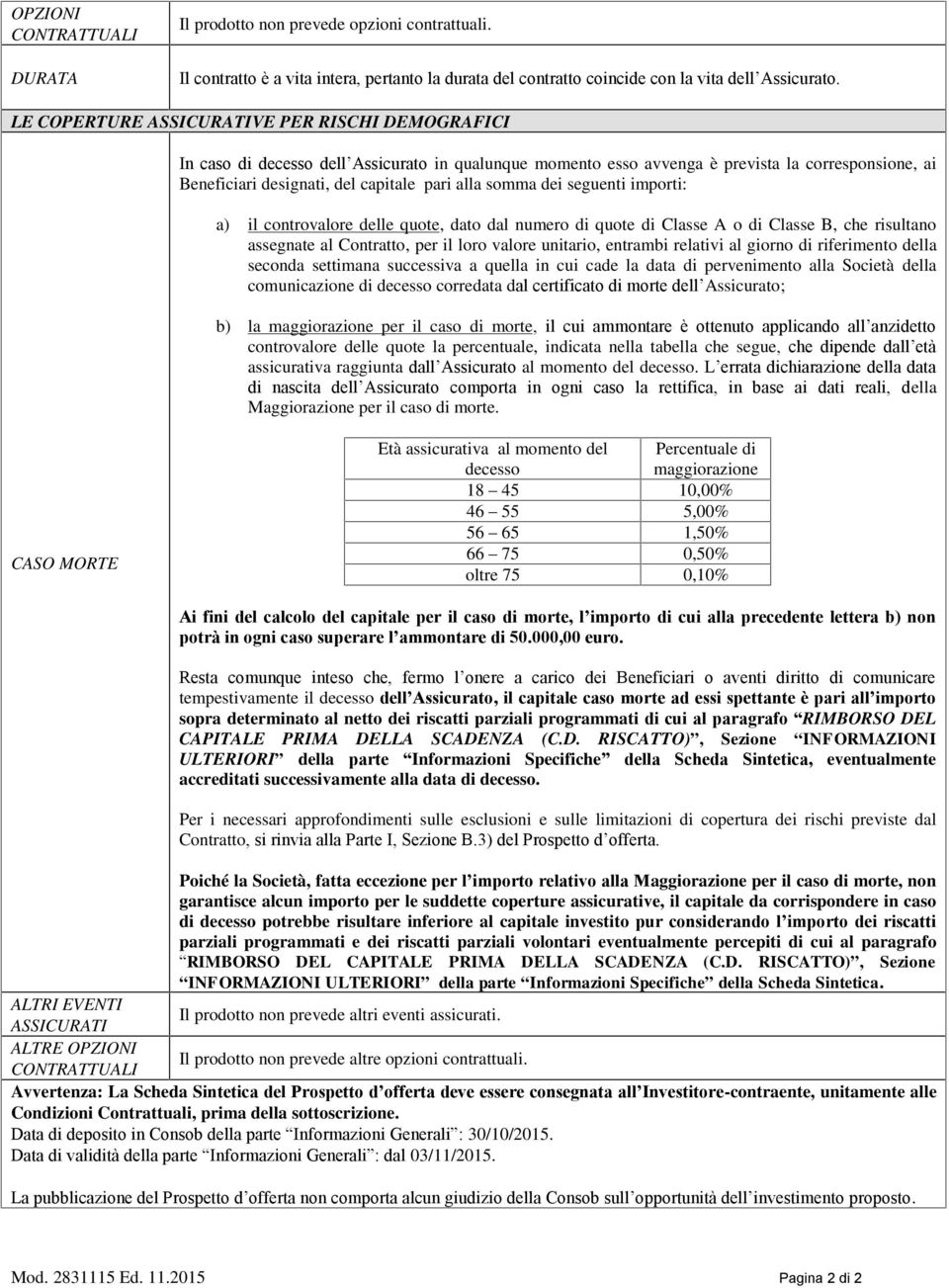 somma dei seguenti importi: a) il controvalore delle quote, dato dal numero di quote di Classe A o di Classe B, che risultano assegnate al Contratto, per il loro valore unitario, entrambi relativi al