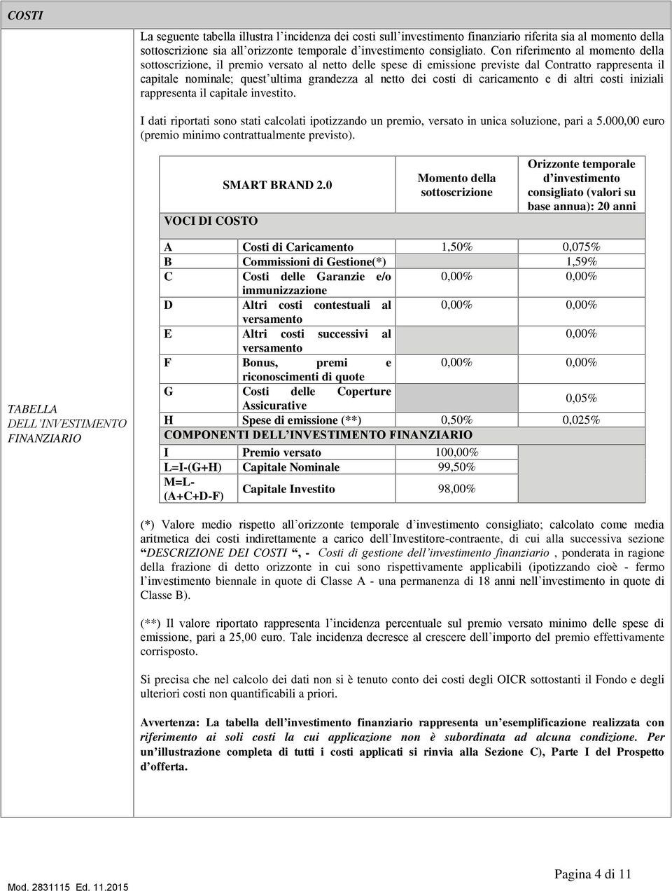 di caricamento e di altri costi iniziali rappresenta il capitale investito. I dati riportati sono stati calcolati ipotizzando un premio, versato in unica soluzione, pari a 5.