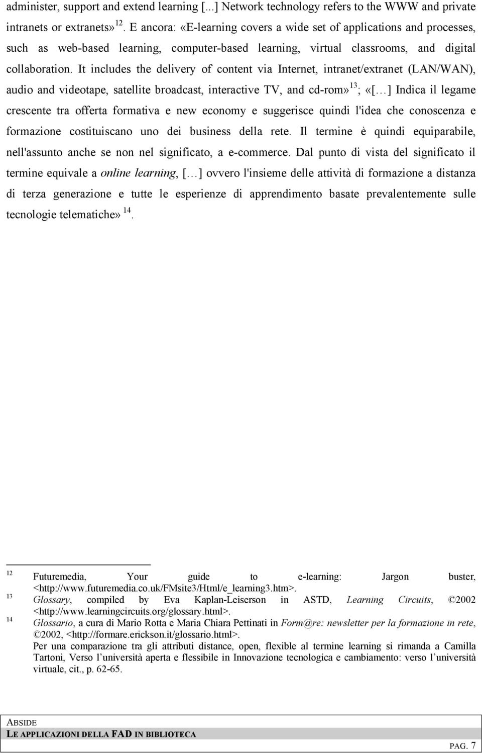 It includes the delivery of content via Internet, intranet/extranet (LAN/WAN), audio and videotape, satellite broadcast, interactive TV, and cd-rom» 13 ; «[ ] Indica il legame crescente tra offerta