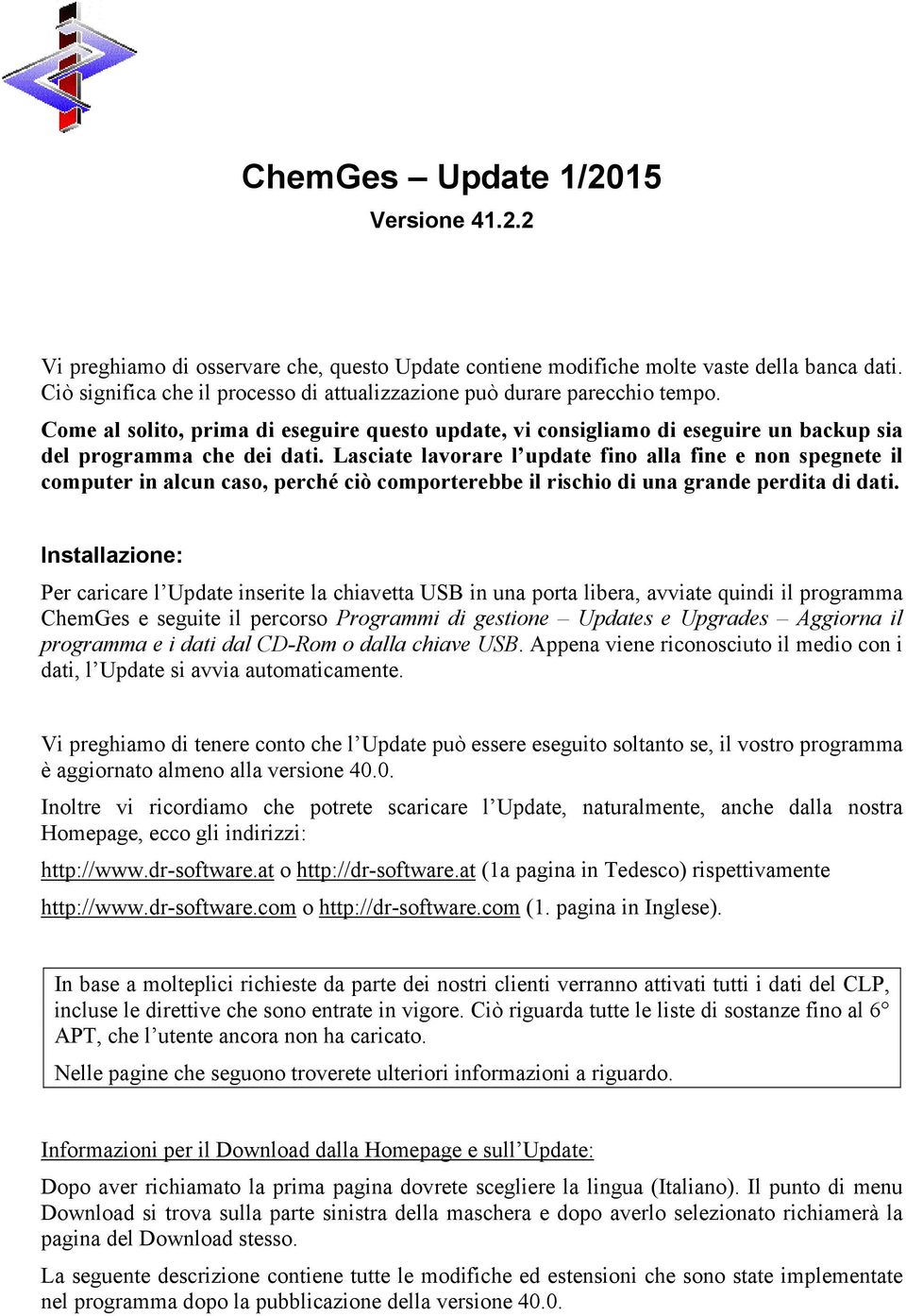 Lasciate lavorare l update fino alla fine e non spegnete il computer in alcun caso, perché ciò comporterebbe il rischio di una grande perdita di dati.