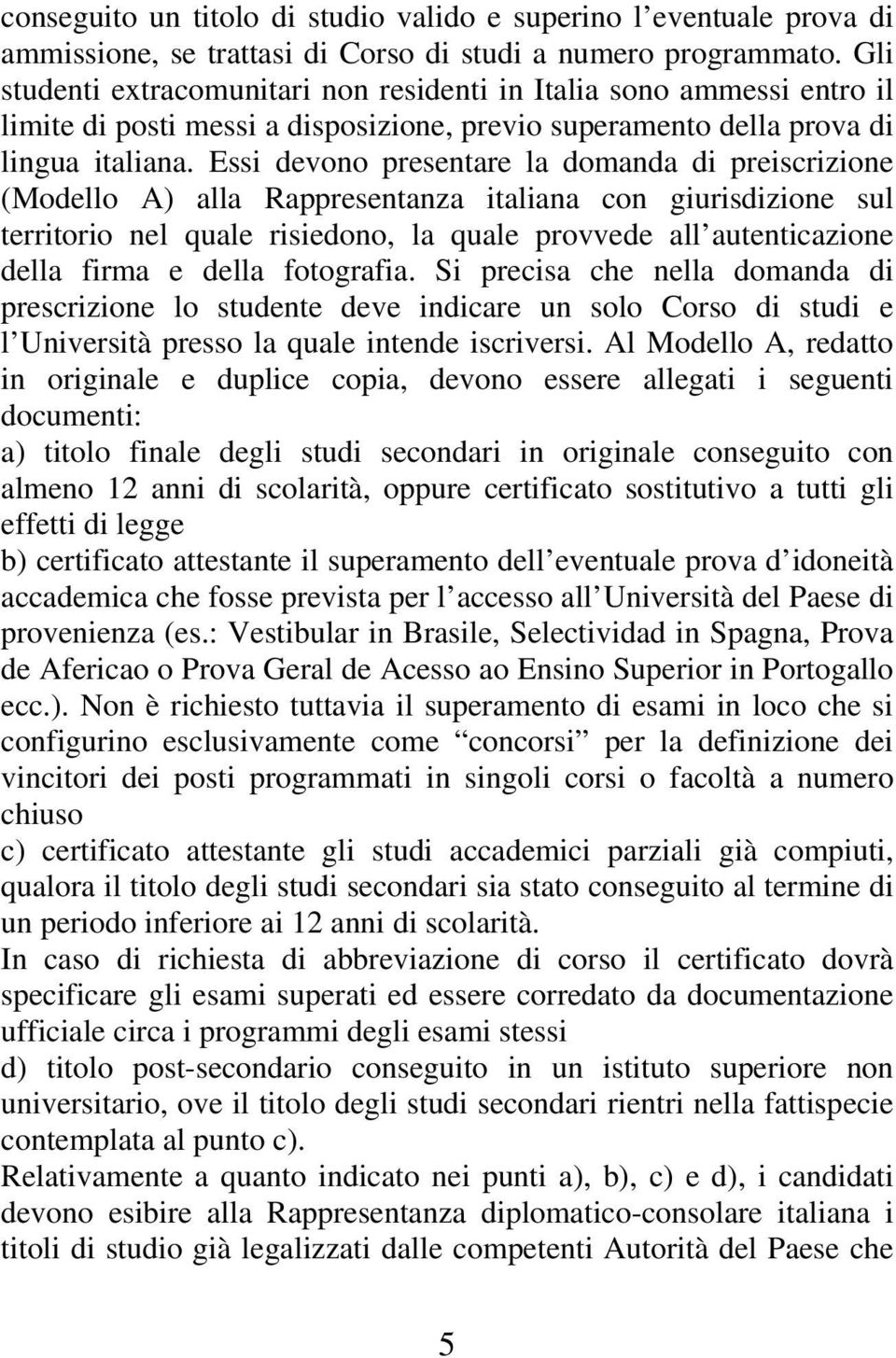 Essi devono presentare la domanda di preiscrizione (Modello A) alla Rappresentanza italiana con giurisdizione sul territorio nel quale risiedono, la quale provvede all autenticazione della firma e