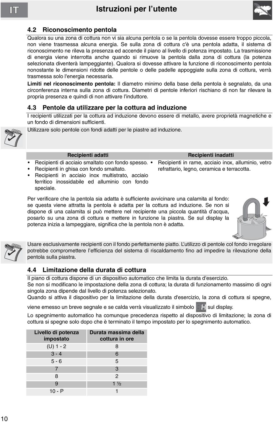 La trasmissione di energia viene interrotta anche quando si rimuove la pentola dalla zona di cottura (la potenza selezionata diventerà lampeggiante).