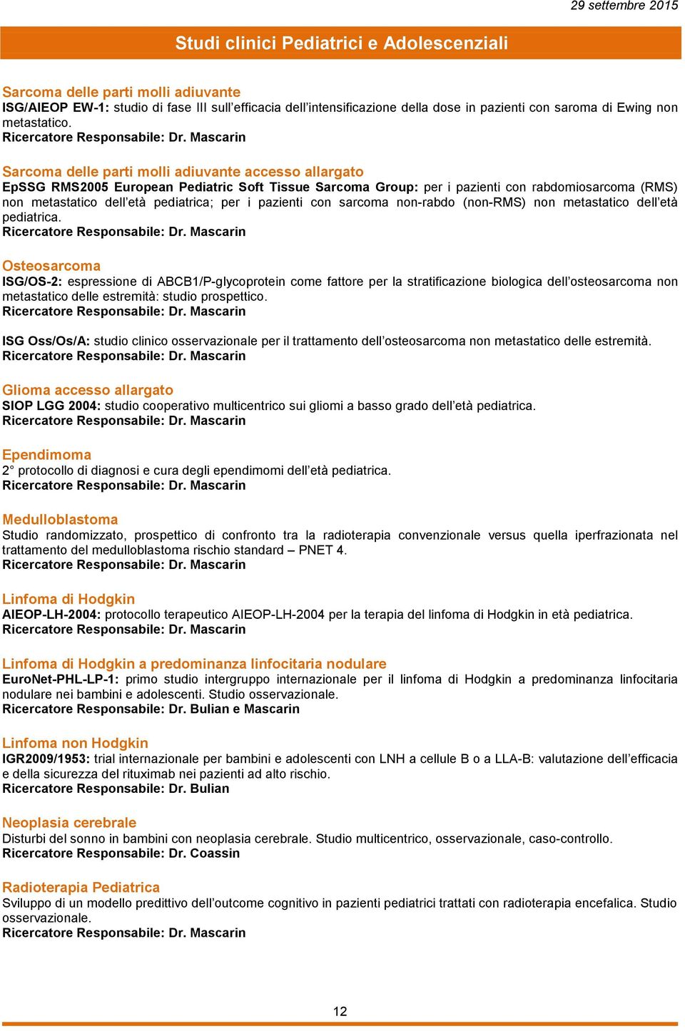 Sarcoma delle parti molli adiuvante accesso allargato EpSSG RMS2005 European Pediatric Soft Tissue Sarcoma Group: per i pazienti con rabdomiosarcoma (RMS) non metastatico dell età pediatrica; per i