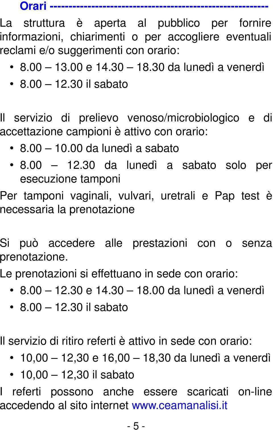 00 12.30 da lunedì a sabato solo per esecuzione tamponi Per tamponi vaginali, vulvari, uretrali e Pap test è necessaria la prenotazione Si può accedere alle prestazioni con o senza prenotazione.