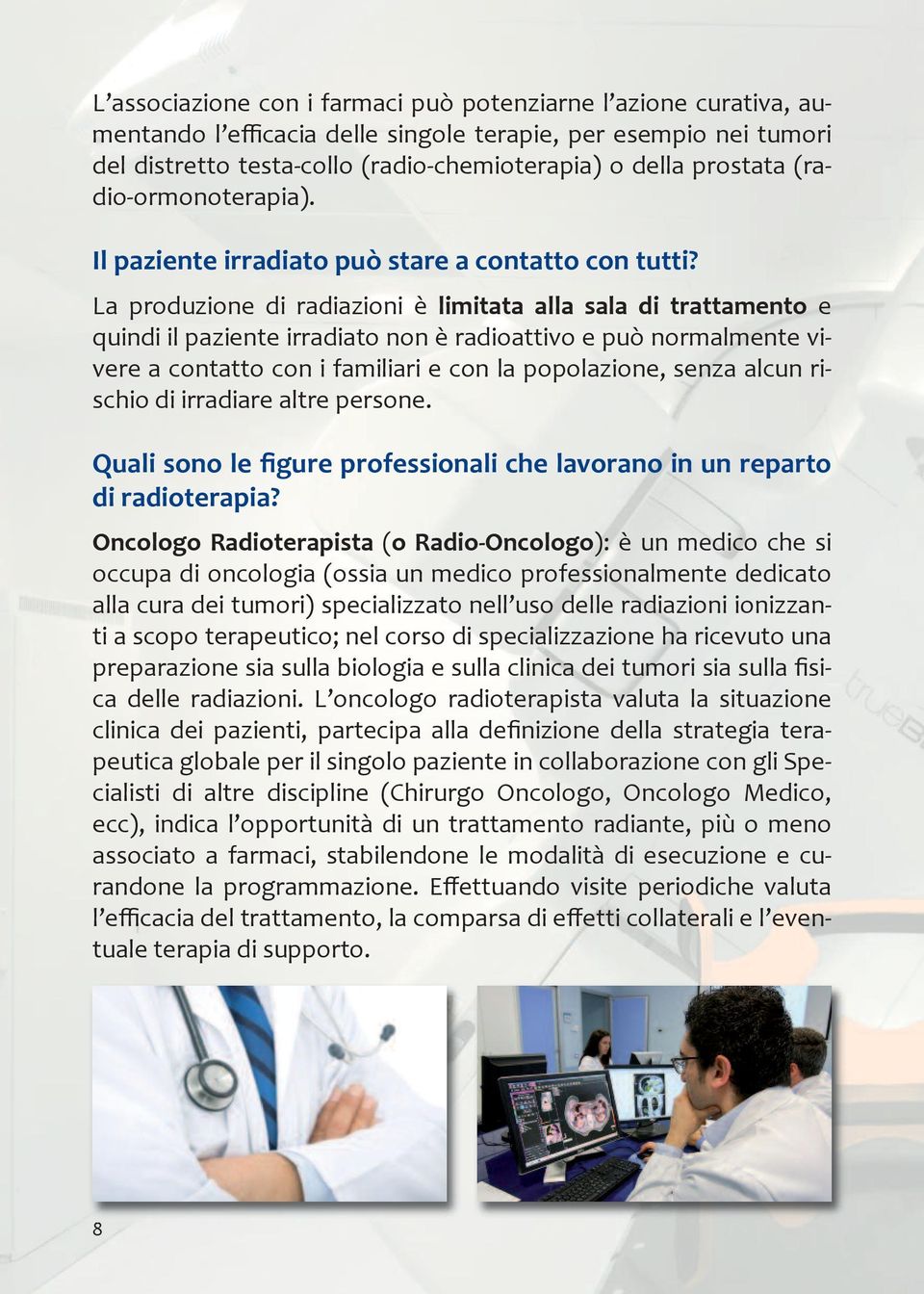 La produzione di radiazioni è limitata alla sala di trattamento e quindi il paziente irradiato non è radioattivo e può normalmente vivere a contatto con i familiari e con la popolazione, senza alcun