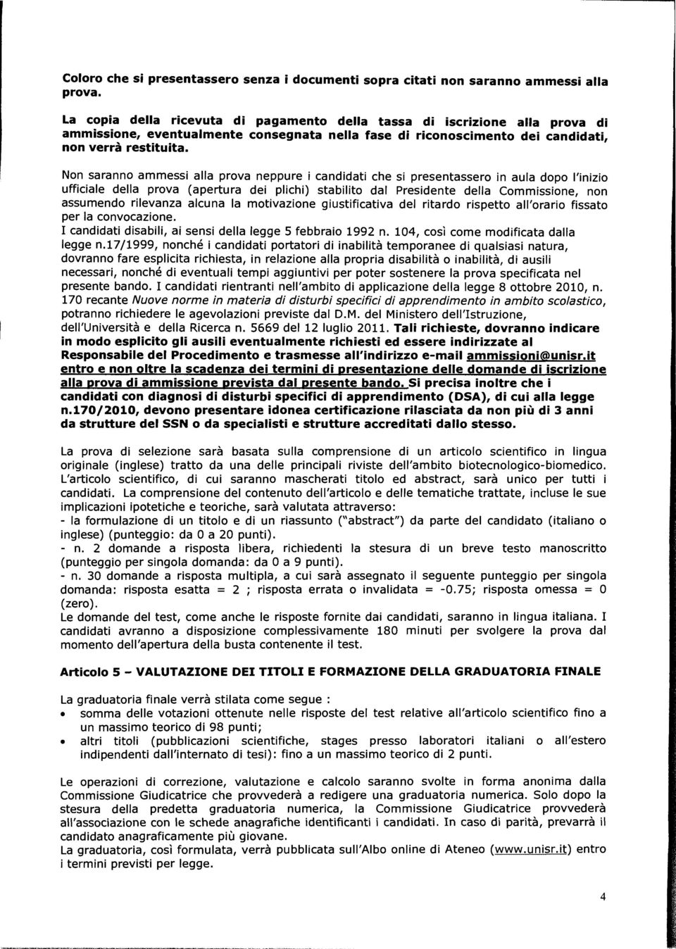 Non saranno ammessi alla prova neppure i candidati che si presentassero in aula dopo l'inizio ufficiale della prova (apertura dei plichi) stabilito dal Presidente della Commissione, non assumendo