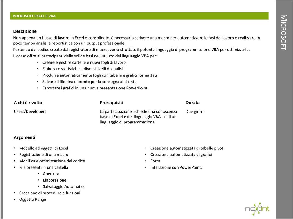 Il corso offre ai partecipanti delle solide basi nell'utilizzo del linguaggio VBA per: Creare e gestire cartelle e nuovi fogli di lavoro Elaborare statistiche a diversi livelli di analisi Produrre