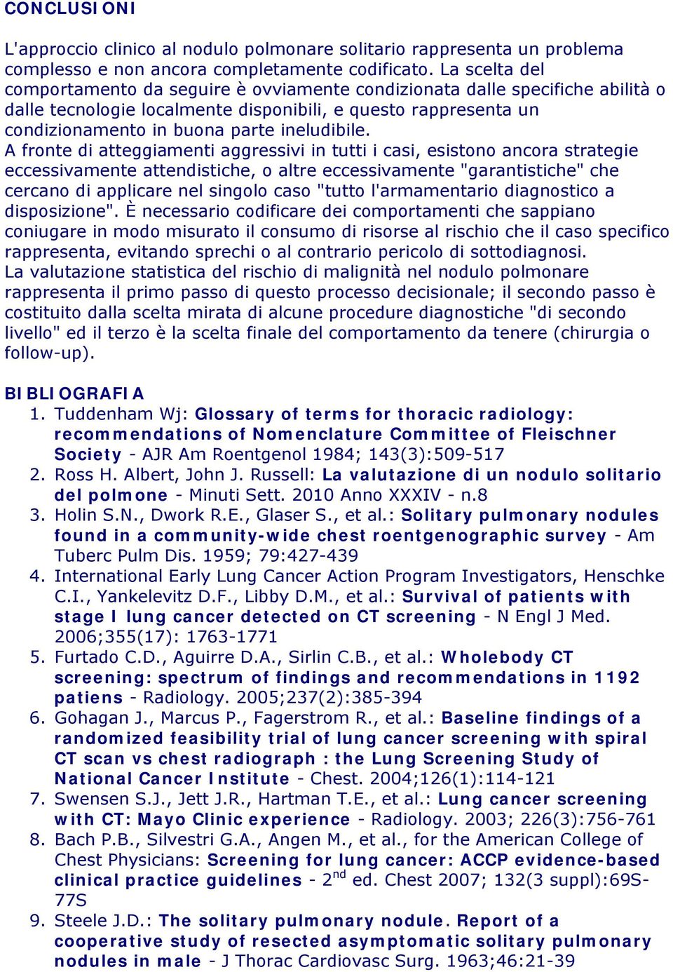 A fronte di atteggiamenti aggressivi in tutti i casi, esistono ancora strategie eccessivamente attendistiche, o altre eccessivamente "garantistiche" che cercano di applicare nel singolo caso "tutto