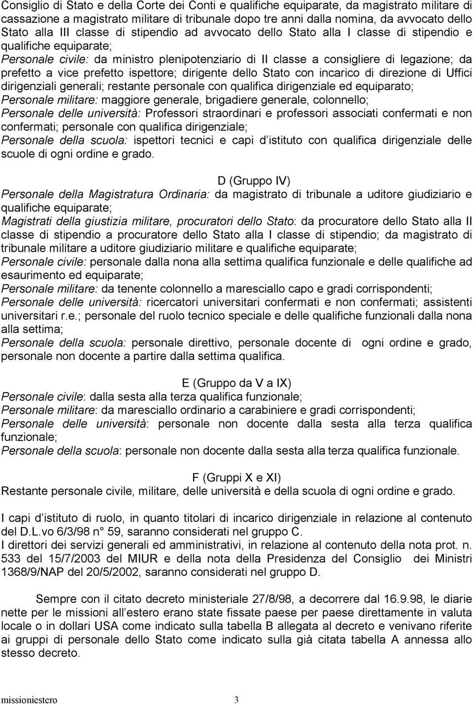 a vice prefetto ispettore; dirigente dello Stato con incarico di direzione di Uffici dirigenziali generali; restante personale con qualifica dirigenziale ed equiparato; Personale militare: maggiore