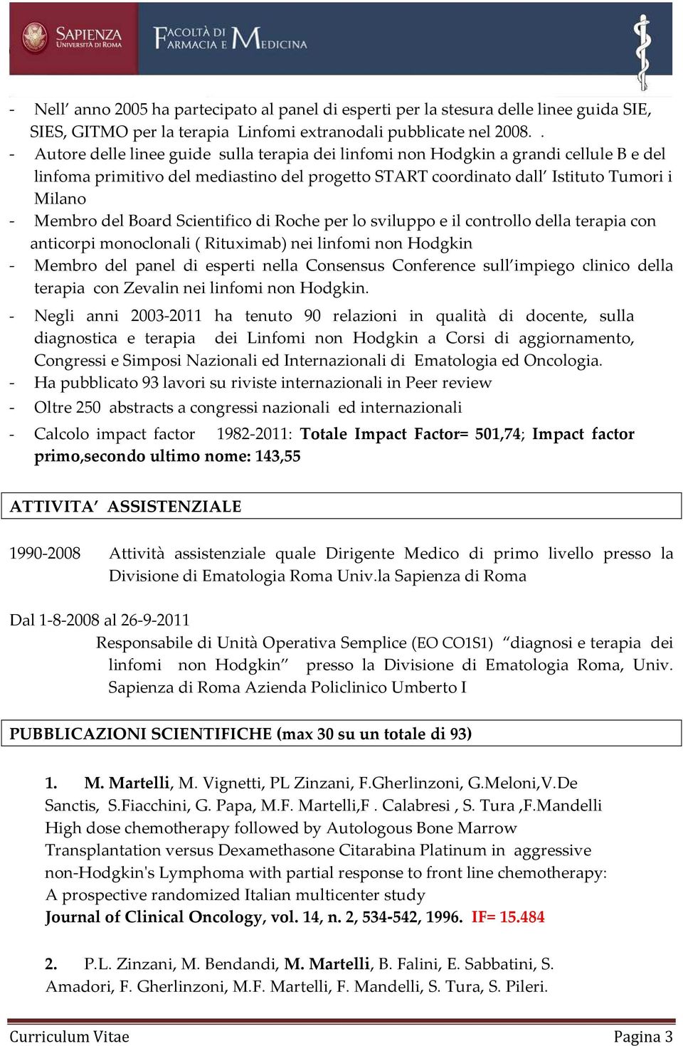 Board Scientifico di Roche per lo sviluppo e il controllo della terapia con anticorpi monoclonali ( Rituximab) nei linfomi non Hodgkin - Membro del panel di esperti nella Consensus Conference sull