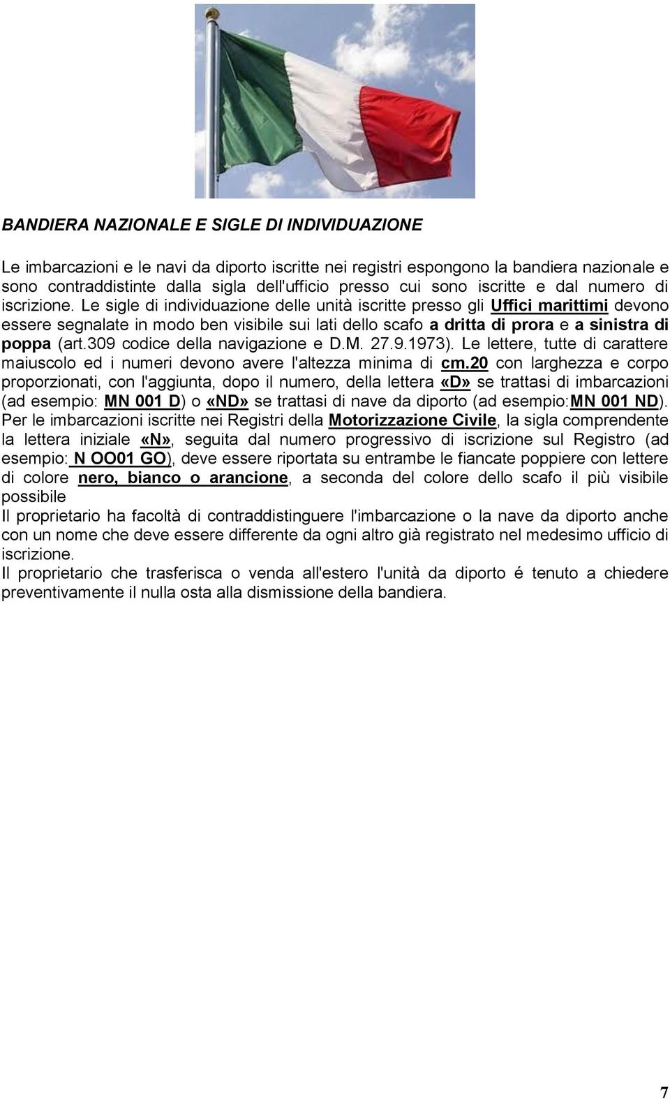 Le sigle di individuazione delle unità iscritte presso gli Uffici marittimi devono essere segnalate in modo ben visibile sui lati dello scafo a dritta di prora e a sinistra di poppa (art.