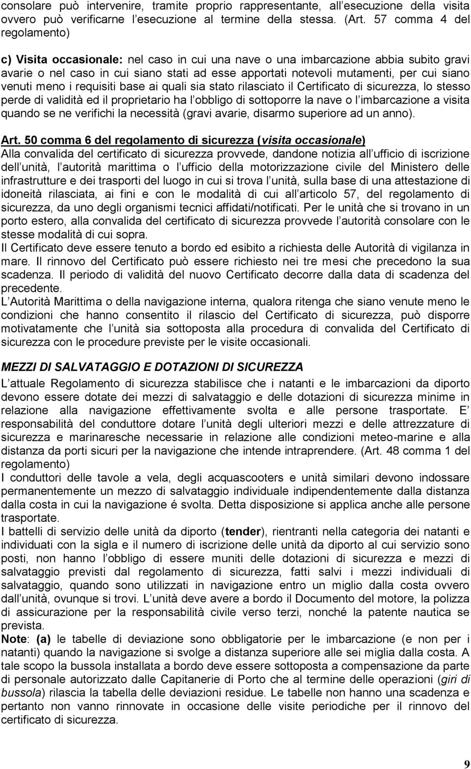 siano venuti meno i requisiti base ai quali sia stato rilasciato il Certificato di sicurezza, lo stesso perde di validità ed il proprietario ha l obbligo di sottoporre la nave o l imbarcazione a