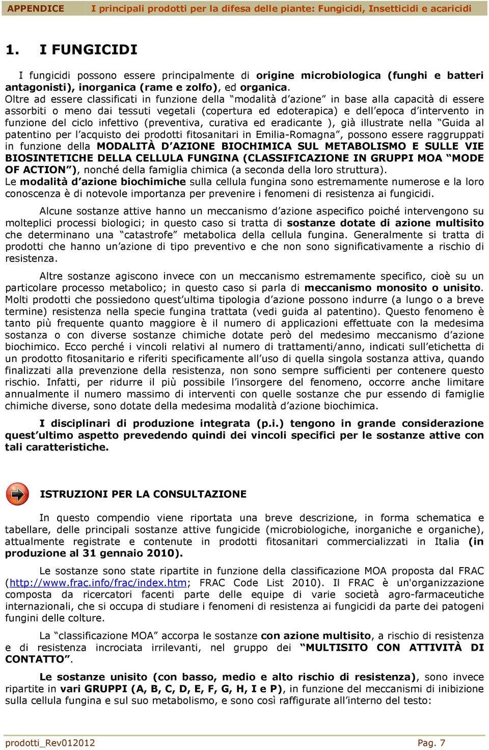 Oltre ad essere classificati in funzione della modalità d azione in base alla capacità di essere assorbiti o meno dai tessuti vegetali (copertura ed edoterapica) e dell epoca d intervento in funzione