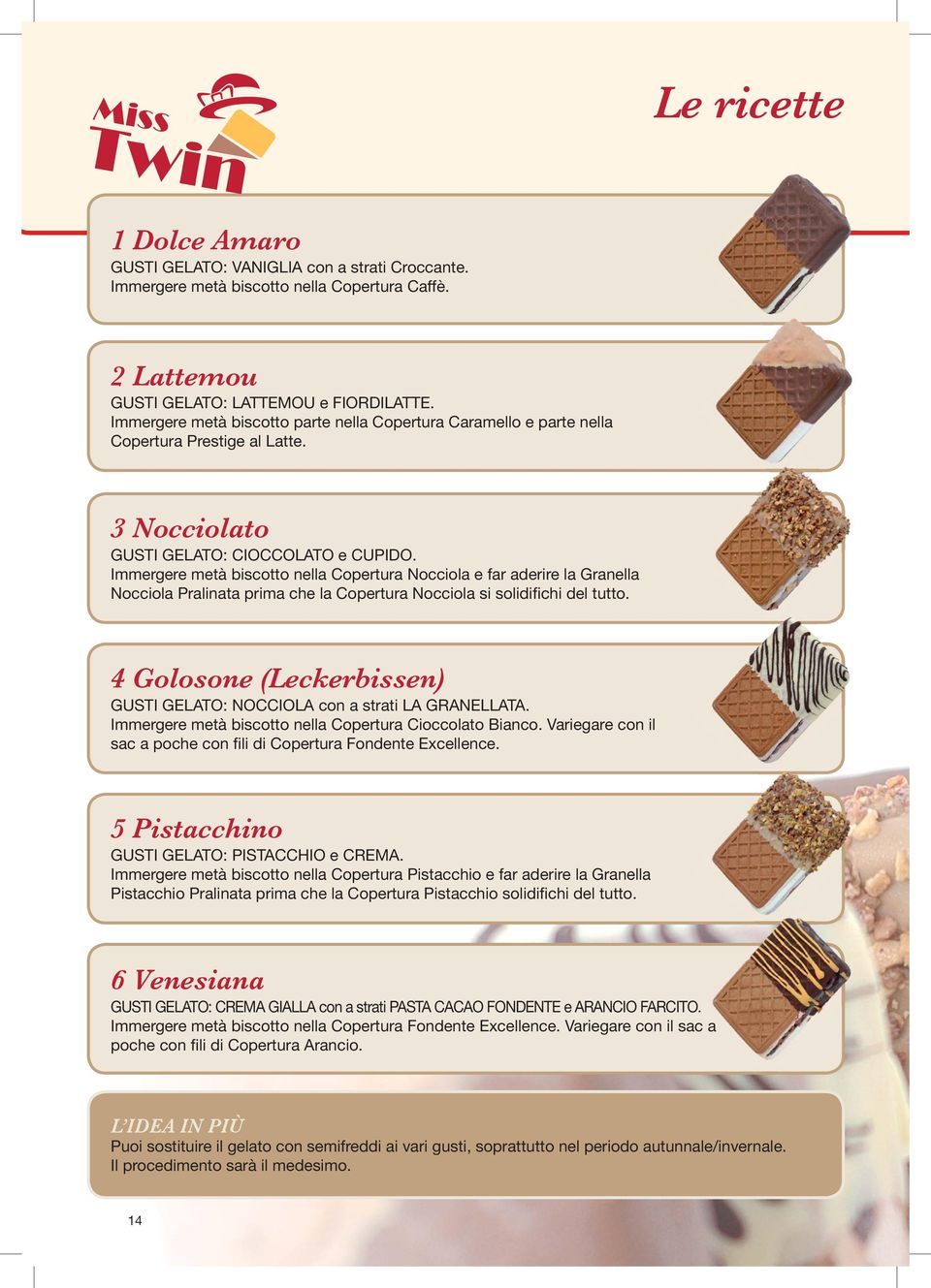 Immergere metà biscotto nella Copertura Nocciola e far aderire la Granella Nocciola Pralinata prima che la Copertura Nocciola si solidifichi del tutto.