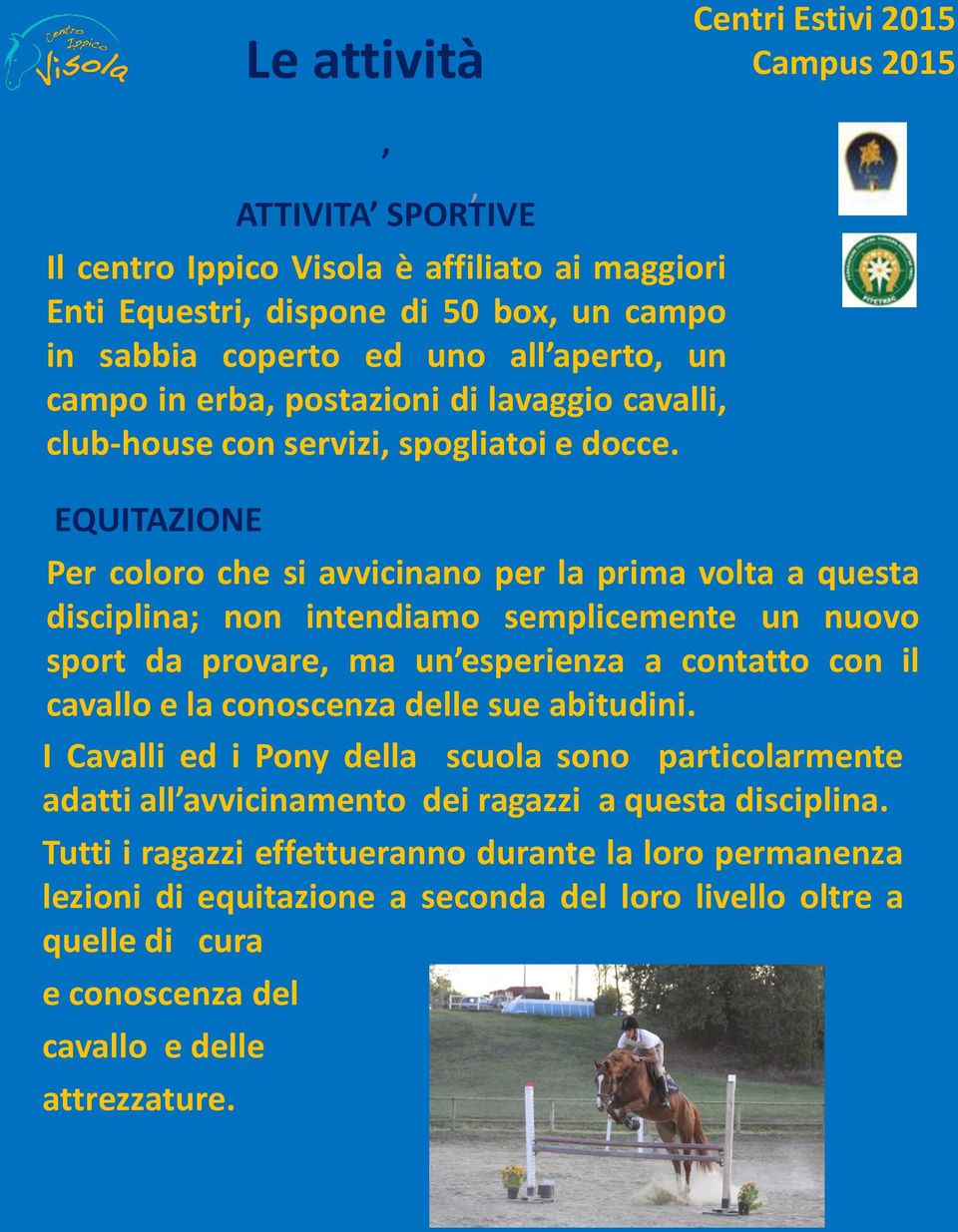 EQUITAZIONE Per coloro che si avvicinano per la prima volta a questa disciplina; non intendiamo semplicemente un nuovo sport da provare, ma un esperienza a contatto con il cavallo e la