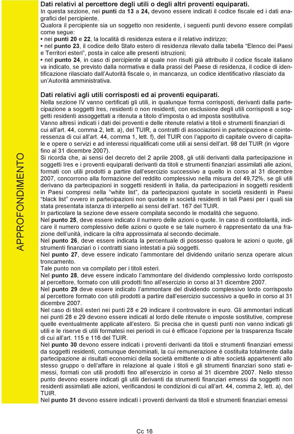 codice dello Stato estero di residenza rilevato dalla tabella Elenco dei Paesi e Territori esteri, posta in calce alle presenti istruzioni; nel punto 24, in caso di percipiente al quale non risulti