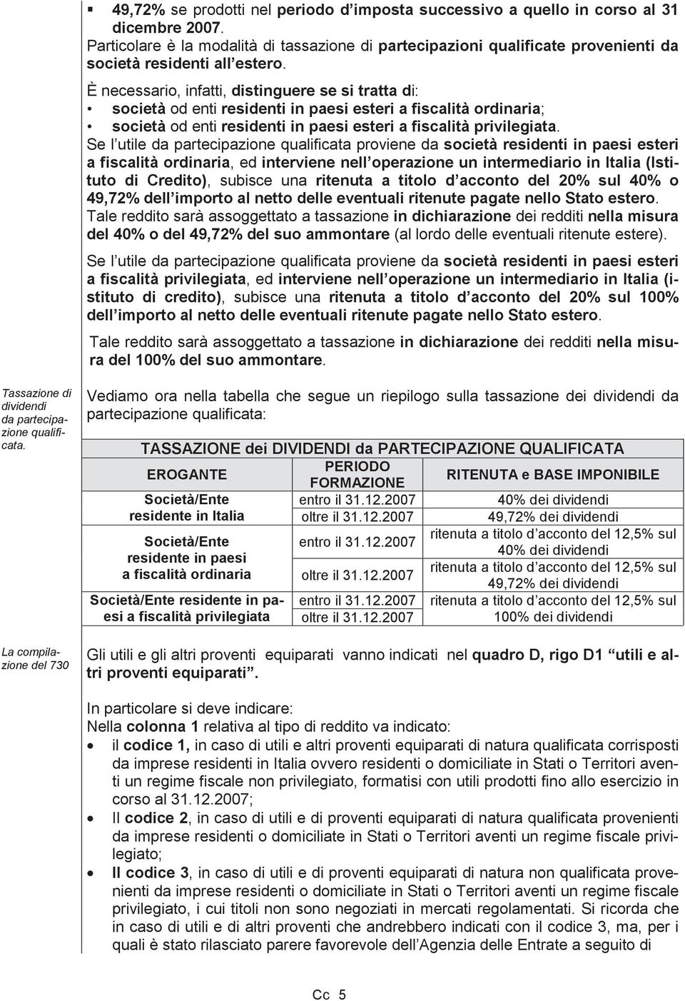 È necessario, infatti, distinguere se si tratta di: società od enti residenti in paesi esteri a fiscalità ordinaria; società od enti residenti in paesi esteri a fiscalità privilegiata.