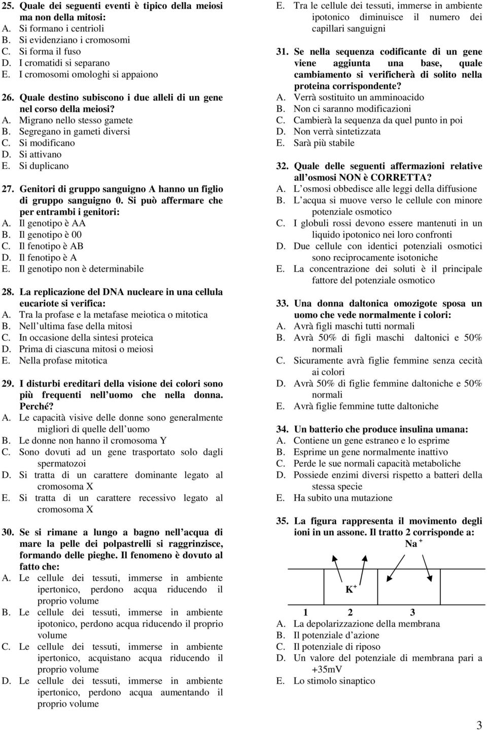 Si attivano E. Si duplicano 27. Genitori di gruppo sanguigno A hanno un figlio di gruppo sanguigno 0. Si può affermare che per entrambi i genitori: A. Il genotipo è AA B. Il genotipo è 00 C.