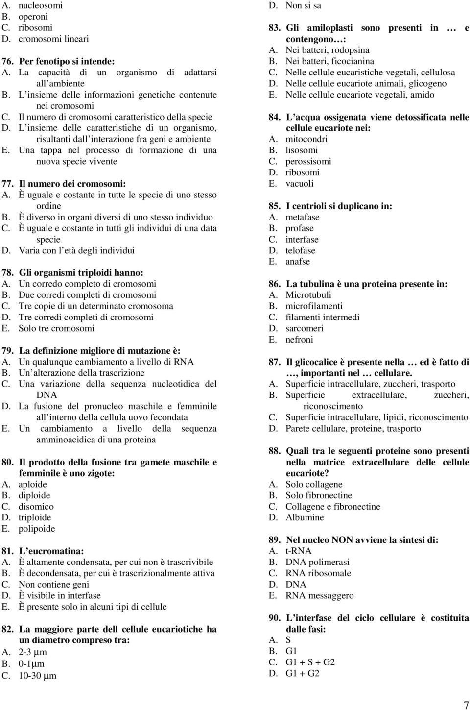 L insieme delle caratteristiche di un organismo, risultanti dall interazione fra geni e ambiente E. Una tappa nel processo di formazione di una nuova specie vivente 77. Il numero dei cromosomi: A.